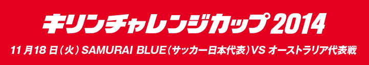 キリンチャレンジカップ2014　11月18日（火曜日）SAMURAI BLUE（サッカー日本代表） VS オーストラリア代表戦