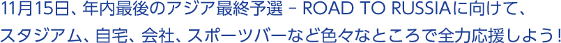 11月15日、年内最後のアジア最終予選 – ROAD TO RUSSIAに向けて、スタジアム、自宅、会社、スポーツバーなど色々なところで全力応援しよう!