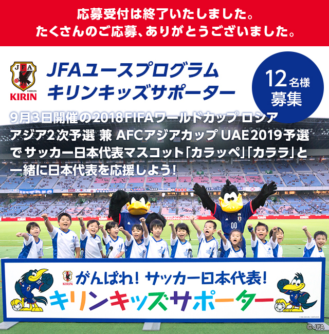 JFAユースプログラムキリンキッズサポーター 9月3日開催の2018FIFA ワールドカップロシア アジア2次予選兼 AFCアジアカップUAE2019予選でサッカー日本代表マスコット「カラッペ」「カララ」と一緒に日本代表を応援しよう！