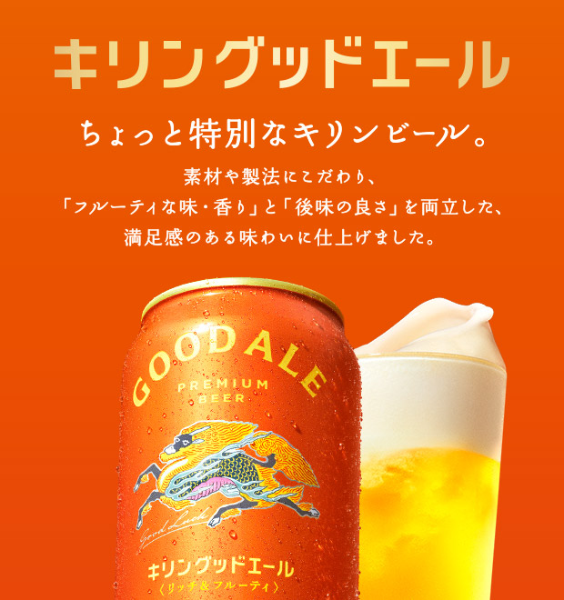 キリングッドエール ちょっと特別なキリンビール。 素材や製法にこだわり、「フルーティな味・香り」と「後味の良さ」を両立した、満足感のある味わいに仕上げました。