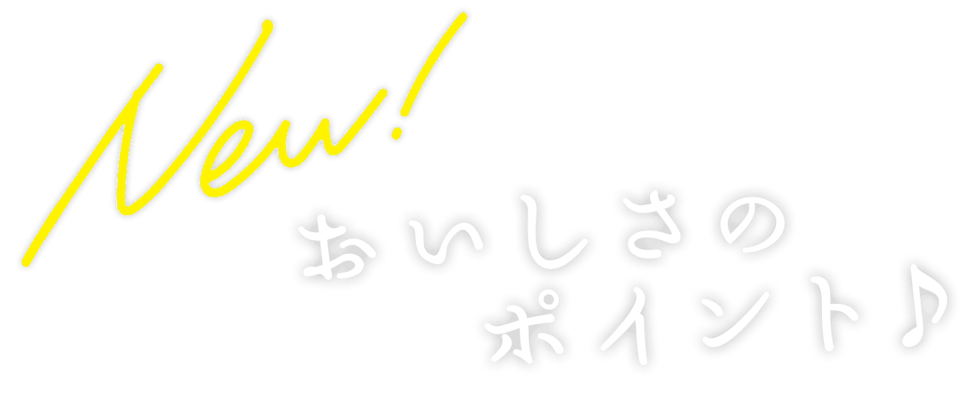 New! おいしさのポイント。