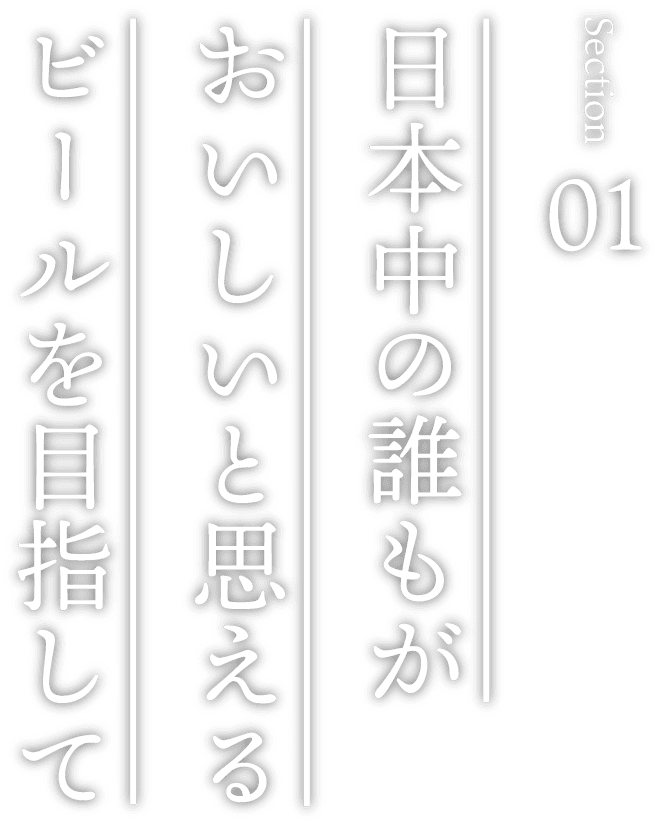 日本中の誰もがおいしいと思えるビールを目指して