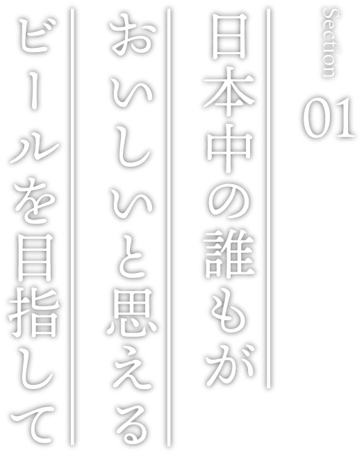 日本中の誰もがおいしいと思えるビールを目指して