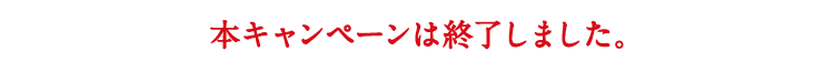 本キャンペーンは終了しました。