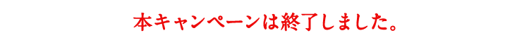 本キャンペーンは終了しました。