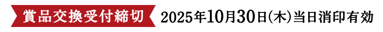 賞品交換受付締切 2025年10月30日(木)当日消印有効