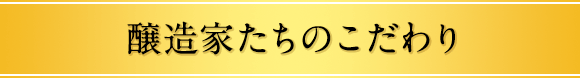 醸造家たちのこだわり
