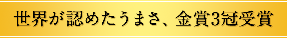 世界が認めたうまさ、金賞3冠受賞