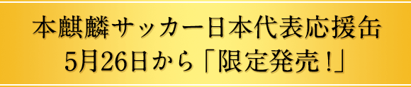 本麒麟サッカー日本代表応援缶5月26日から「限定発売！」