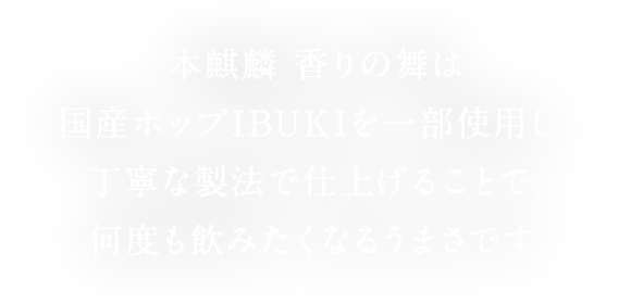 本麒麟 香りの舞は国産ホップIBUKIを一部使用し、丁寧な製法で仕上げることで、何度も飲みたくなるうまさです。