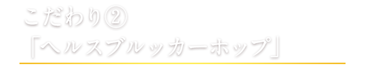 こだわり② 「ヘルスブルッカーホップ」
