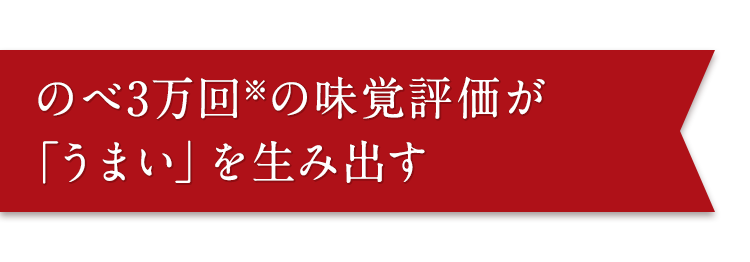 のべ3万回※の味覚評価が「うまい」を生み出す