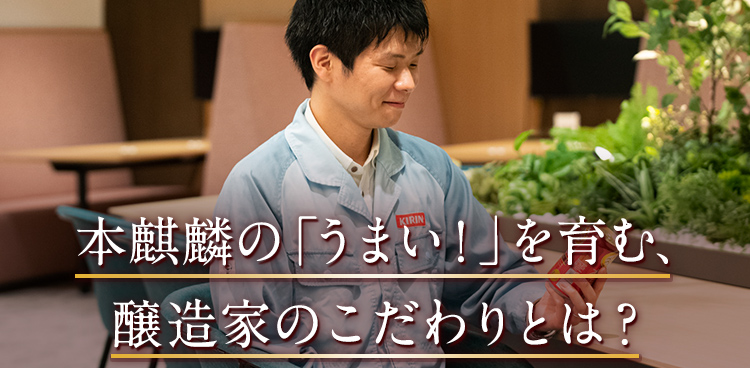本麒麟の「うまい！」を育む、醸造家のこだわりとは？