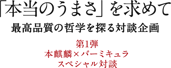 「本当のうまさ」を求めて 最高品質の哲学を探る対談企画 第1弾 本麒麟×バーミキュラ スペシャル対談
