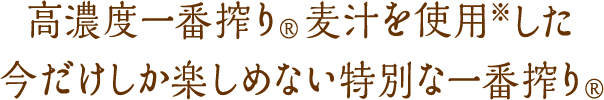 高濃度一番搾り®麦汁を使用※した今だけしか楽しめない特別な一番搾り®