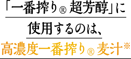「一番搾り® 超芳醇」に使用するのは、高濃度一番搾り®麦汁※