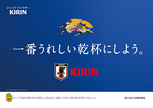 よろこびがつなぐ世界へ KIRIN JFA 一番うれしい乾杯にしよう。 KIRIN キリンビールはサッカー日本代表のオフィシャルパートナーです STOP!20歳未満飲酒 ストップ!20歳未満飲酒・飲酒運転。お酒は楽しく適量で。妊娠中・授乳期の飲酒はやめましょう。のんだあとはリサイクル。 キリンビール株式会社