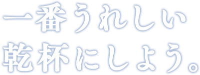 一番うれしい乾杯にしよう。