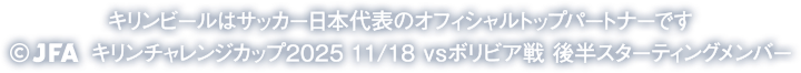 キリンビールはサッカー日本代表のオフィシャルトップパートナーです ©JFA キリンチャレンジカップ2025 11/18 vsボリビア戦 後半スターティングメンバー