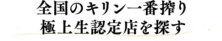 全国のキリン一番搾り 極上生認定店を探す