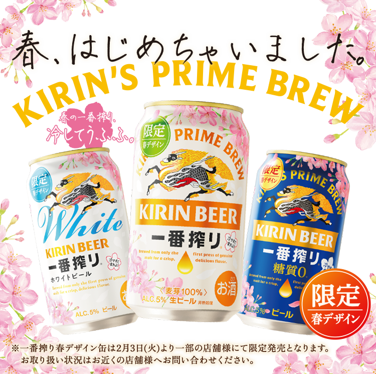 春、はじめちゃいました。 限定 春デザイン 春の一番搾り、冷してうふふ。 ※一番搾り春デザイン缶は2月3日(火)より一部の店舗様にて限定発売となります。お取り扱い状況はお近くの店舗様へお問い合わせください。