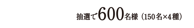 6本コース 抽選で600名様（150名×4種）