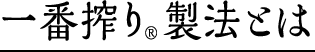 一番搾り®製法とは