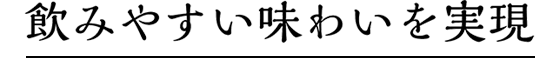 飲みやすい味わいを実現