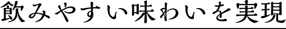 飲みやすい味わいを実現