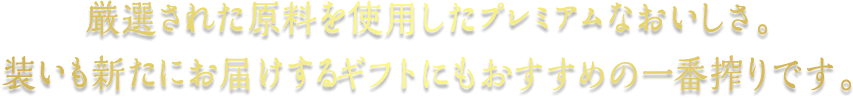 厳選された原料を使用したプレミアムなおいしさ。装いも新たにお届けするギフトにもおすすめの一番搾りです。