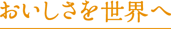 おいしさを世界へ