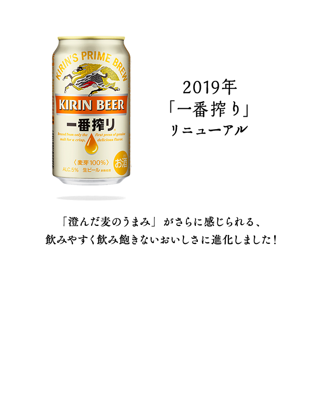 2019年　「一番搾り」　リニューアル　「澄んだ麦のうまみ」がさらに感じられる、飲みやすく飲み飽きないおいしさ」に進化しました！