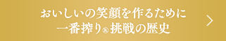 おいしいの笑顔を作るために 一番搾り®挑戦の歴史