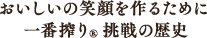 おいしい笑顔を作るために 一番搾り®挑戦の歴史