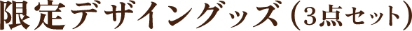 限定デザイングッズ(3点セット)