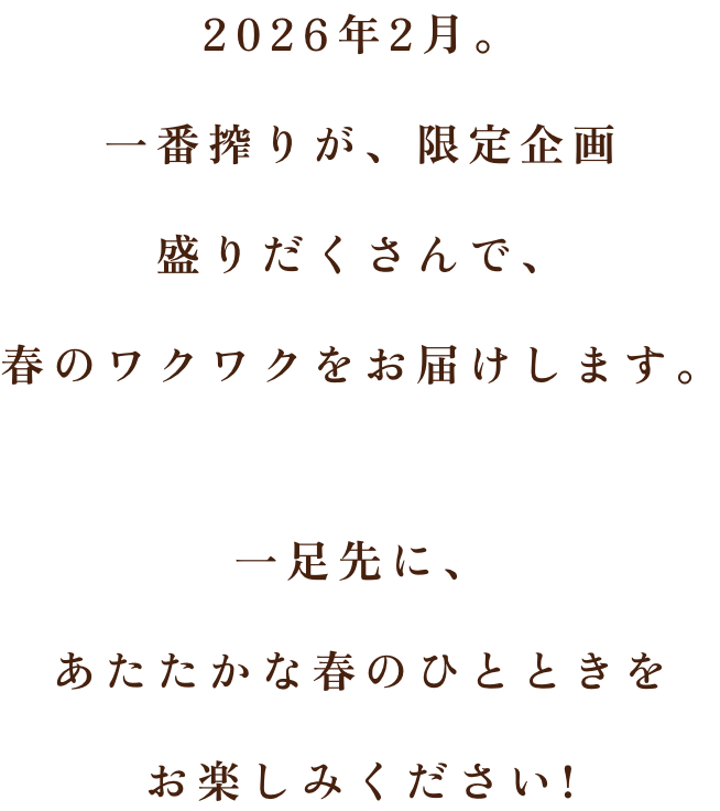 2026年2月。一番搾りが、限定企画盛りだくさんで、春のワクワクをお届けします。 一足先に、あたたかな春のひとときをお楽しみください!
