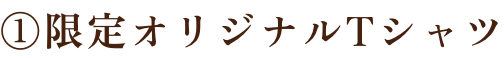 ①限定オリジナルTシャツ