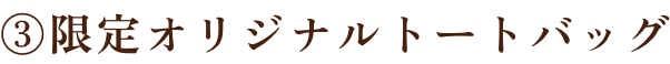 ③限定オリジナルトートバッグ