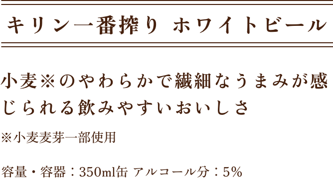 キリン一番搾り ホワイトビール 小麦※のやわらかで繊細なうまみが感じられる飲みやすいおいしさ ※小麦麦芽一部使用 容量・容器：350ml缶 アルコール分：5％