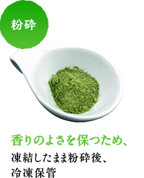粉砕 香りのよさを保つため、凍結したまま粉砕後、冷凍保管