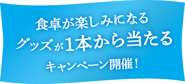 食卓が楽しみになるグッズが1本から当たる キャンペーン開催！