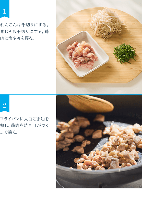 1 れんこんは千切りにする。青じそも千切りにする。鶏肉に塩少々を振る。 2 フライパンに太白ごま油を熱し、鶏肉を焼き目がつくまで焼く。