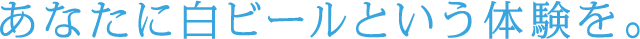 あなたに白ビールという体験を。