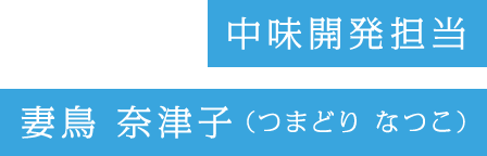 中味開発担当 妻鳥　奈津子（つまどり なつこ）