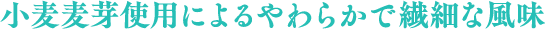 小麦麦芽使用によるやわらかで繊細な風味