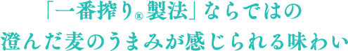 「一番搾り®製法」ならではの澄んだ麦のうまみが感じられる味わい
