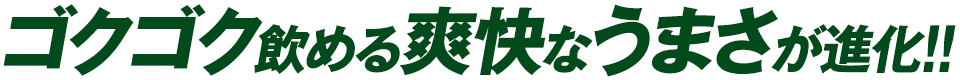 ゴクゴク飲める爽快なうまさが進化!!