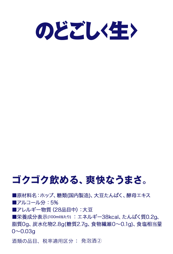 のどごし<生> ゴクゴク飲める、爽快なうまさ。■原材料名：ホップ、糖類（国内製造）、大豆たんぱく、酵母エキス ■アルコール分：5% ■アレルギー物質（28品目中）：大豆 ■栄養成分表示（100ml当たり）：エネルギー38kcal、たんぱく質0.2g、脂質0g、炭水化物2.8g（糖質2.7g、食物繊維0～0.1g）、食塩相当量0～0.03g 酒類の品目、税率適用区分：発泡酒②