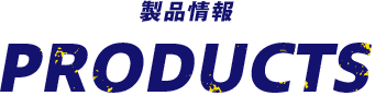 製品情報 PRODUCTS