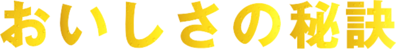 おいしさの秘訣